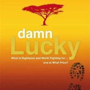 Damn Lucky: What is Righteous and Worth Fighting For . . . and at What Price?