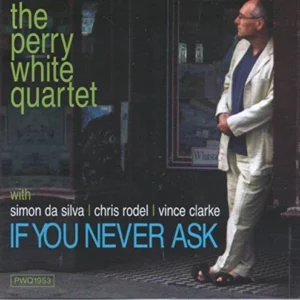 If You never Ask - The Perry White Quartet The perry White Quartet 2006 CD