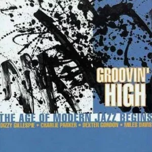 Groovin' High: THE AGE OF MODERN JAZZ BEGINS