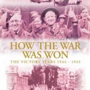 How The War Was Won - The Victory Years 1944 To 1945