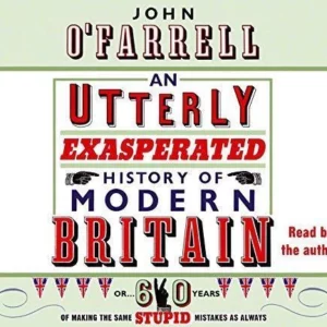 An Utterly Exasperated History of Modern Britain: or Sixty Years of Making the Same Stupid Mistakes as Always